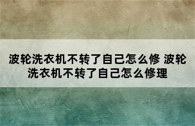 波轮洗衣机不转了自己怎么修 波轮洗衣机不转了自己怎么修理